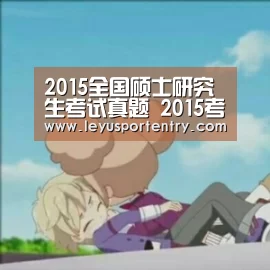 2015全国硕士研究生考试真题 2015考研英语二真题【leyu】(图3) 乐鱼体育在线登录