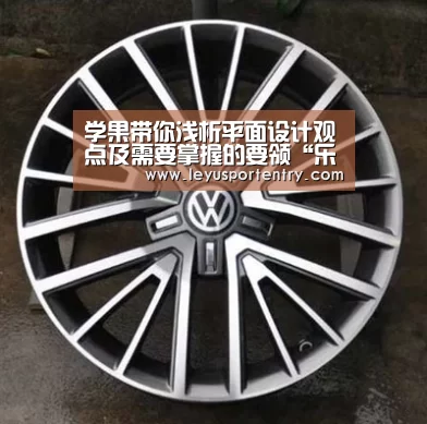 学果带你浅析平面设计观点及需要掌握的要领“乐鱼体育在线登录”(图1) 乐鱼体育在线登录