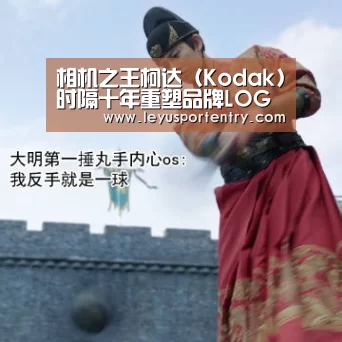 相机之王柯达(Kodak)时隔十年重塑品牌LOGO|乐鱼登录(图4) 乐鱼体育在线登录