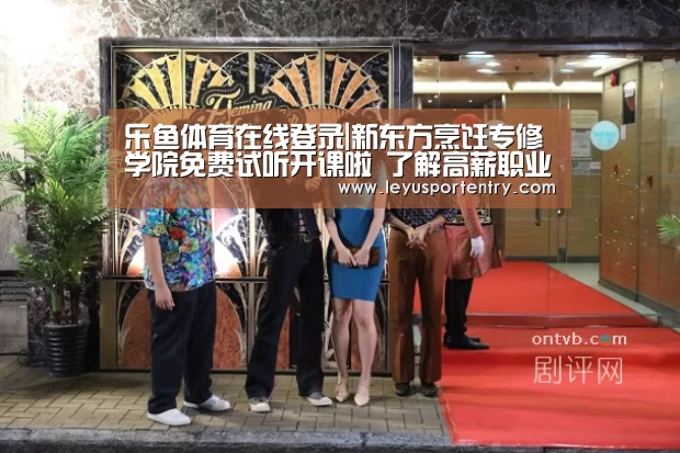乐鱼体育在线登录|新东方烹饪专修学院免费试听开课啦 了解高薪职业的秘密(图1) 乐鱼登录