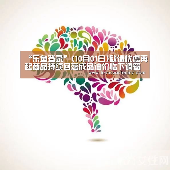 “乐鱼登录”(10月01日)欧债忧虑再起商品持续回落成品油价临下调窗口(图2) 乐鱼体育