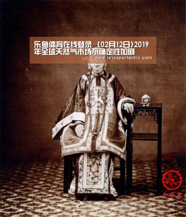 乐鱼体育在线登录-(02月12日)2019年全球天然气市场不确定性加剧(图2) 乐鱼体育在线登录-(02月12日)2019年全球天然气市场不确定性加剧(图2)