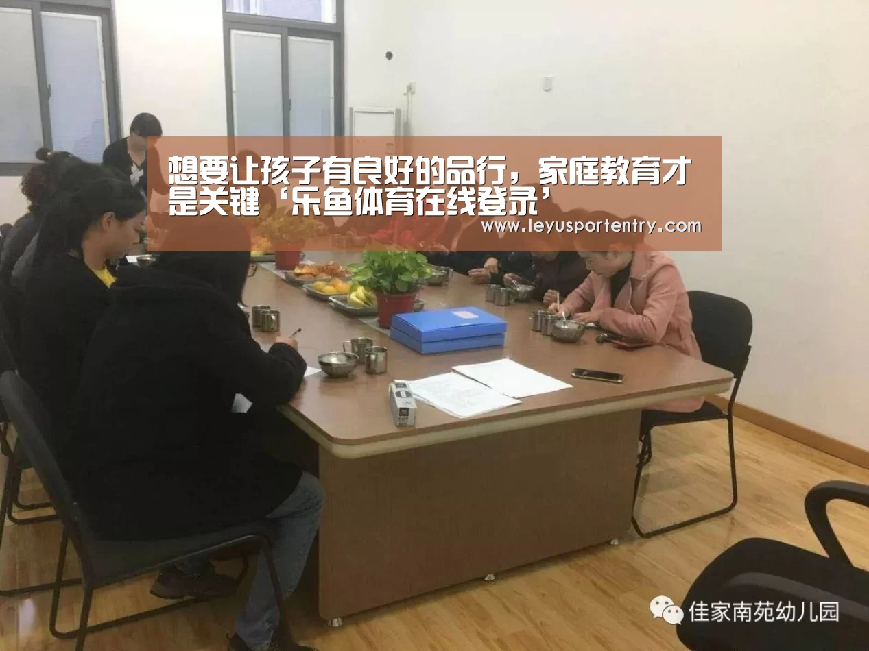 想要让孩子有良好的品行,家庭教育才是关键‘乐鱼体育在线登录’(图2) 想要让孩子有良好的品行,家庭教育才是关键‘乐鱼体育在线登录’(图2)